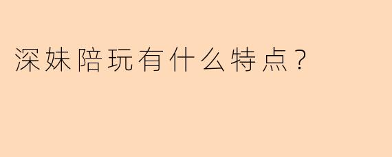 深妹陪玩有什么特点？  