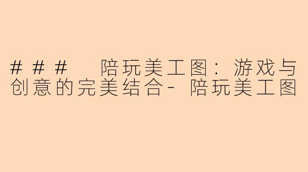 ### 陪玩美工图：游戏与创意的完美结合-陪玩美工图