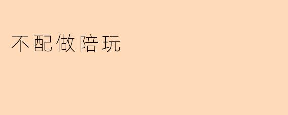 ### 不配做陪玩