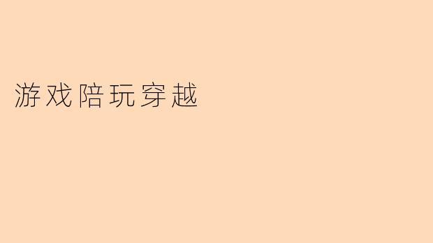 探索“游戏陪玩穿越”的全新体验