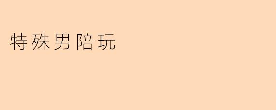 ### 特殊男陪玩:现代社交的新选择