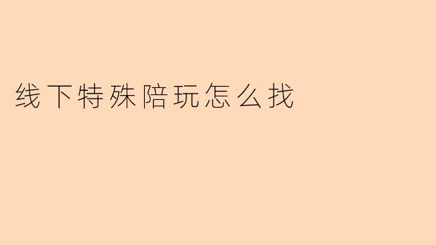 线下特殊陪玩怎么找