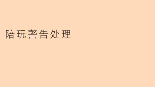 如何处理陪玩过程中遇到的警告?****