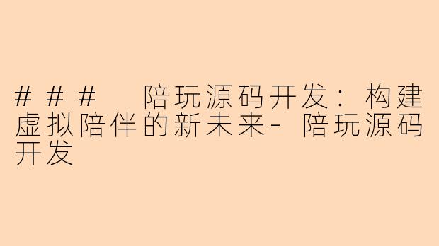 ### 陪玩源码开发：构建虚拟陪伴的新未来-陪玩源码开发