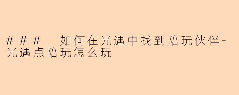 ### 如何在光遇中找到陪玩伙伴-光遇点陪玩怎么玩