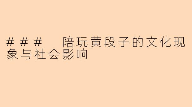 ### 陪玩黄段子的文化现象与社会影响
