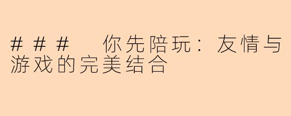 ### 你先陪玩：友情与游戏的完美结合