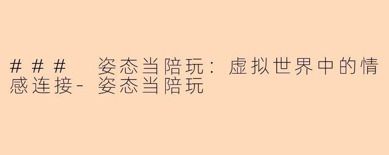 ### 姿态当陪玩：虚拟世界中的情感连接-姿态当陪玩
