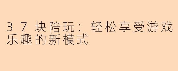 37块陪玩：轻松享受游戏乐趣的新模式