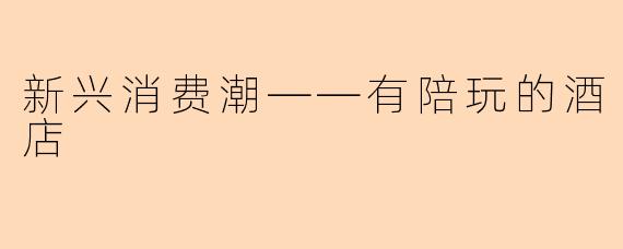 新兴消费潮——有陪玩的酒店