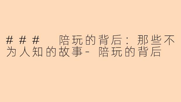### 陪玩的背后：那些不为人知的故事-陪玩的背后