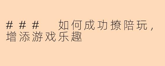 ### 如何成功撩陪玩，增添游戏乐趣