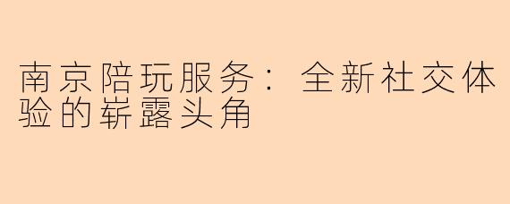 南京陪玩服务：全新社交体验的崭露头角