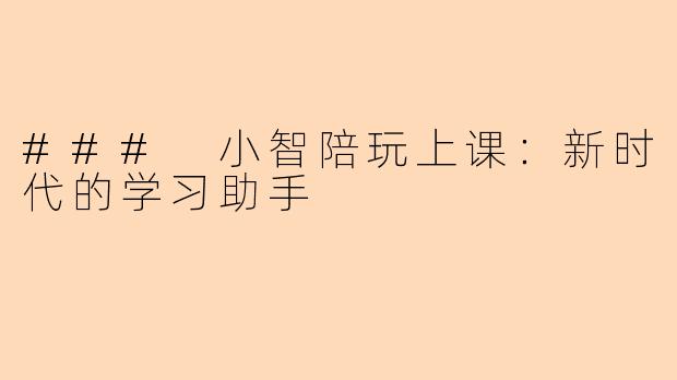 ### 小智陪玩上课：新时代的学习助手
