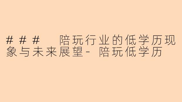 ### 陪玩行业的低学历现象与未来展望-陪玩低学历