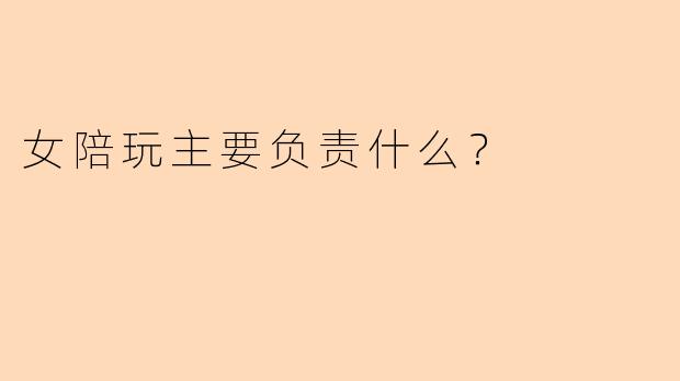 女陪玩主要负责什么？