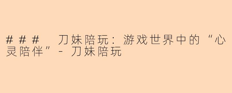 ### 刀妹陪玩：游戏世界中的“心灵陪伴”-刀妹陪玩
