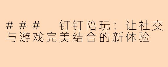### 钉钉陪玩：让社交与游戏完美结合的新体验