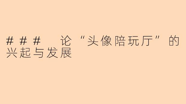 ### 论“头像陪玩厅”的兴起与发展