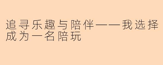 追寻乐趣与陪伴——我选择成为一名陪玩