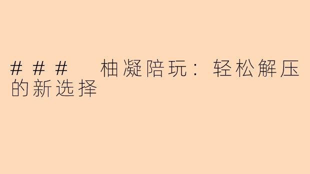 ### 柚凝陪玩：轻松解压的新选择