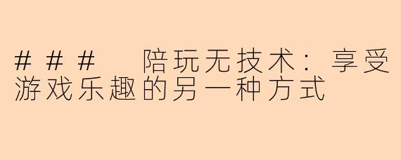### 陪玩无技术：享受游戏乐趣的另一种方式