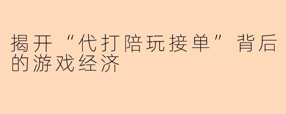 揭开“代打陪玩接单”背后的游戏经济