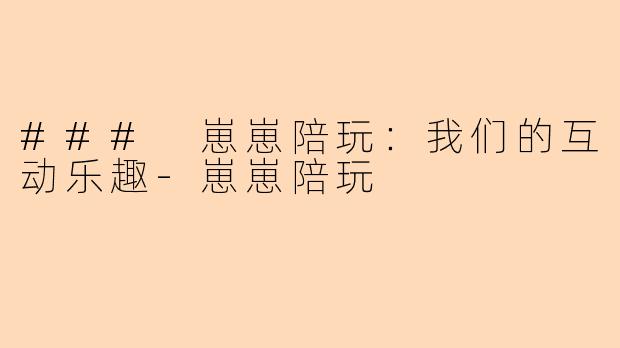 ### 崽崽陪玩:我们的互动乐趣