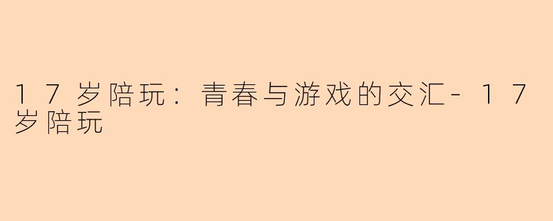 17岁陪玩：青春与游戏的交汇-17岁陪玩