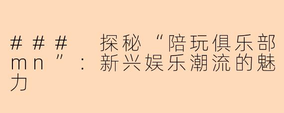### 探秘“陪玩俱乐部mn”：新兴娱乐潮流的魅力