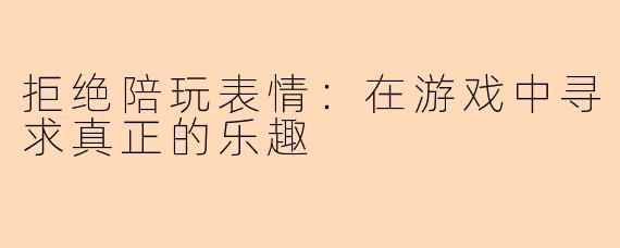 拒绝陪玩表情：在游戏中寻求真正的乐趣