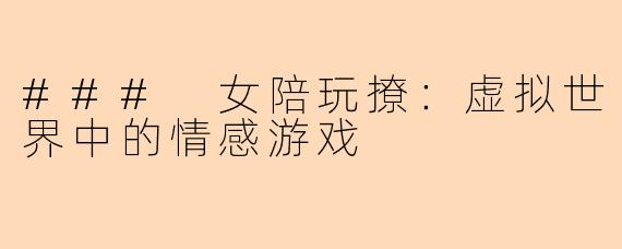 ### 女陪玩撩：虚拟世界中的情感游戏