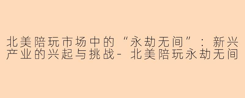 北美陪玩市场中的“永劫无间”：新兴产业的兴起与挑战-北美陪玩永劫无间