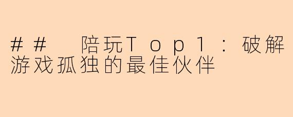 ## 陪玩Top1：破解游戏孤独的最佳伙伴