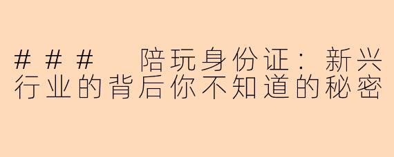 ### 陪玩身份证：新兴行业的背后你不知道的秘密