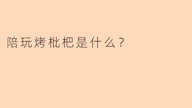 陪玩烤枇杷是什么？  
