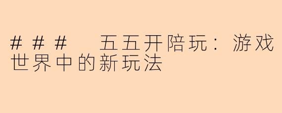 ### 五五开陪玩：游戏世界中的新玩法