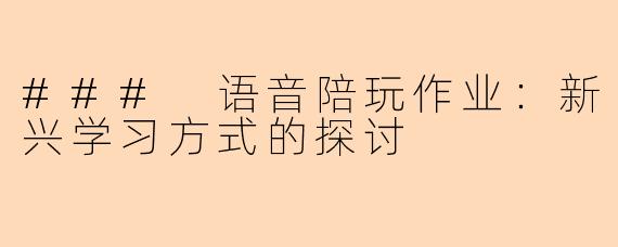 ### 语音陪玩作业：新兴学习方式的探讨