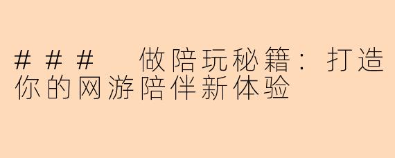 ### 做陪玩秘籍：打造你的网游陪伴新体验