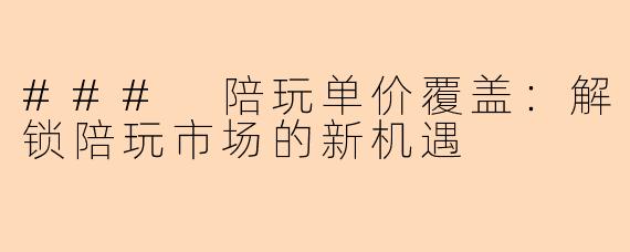 ### 陪玩单价覆盖:解锁陪玩市场的新机遇