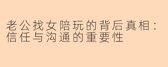老公找女陪玩的背后真相：信任与沟通的重要性