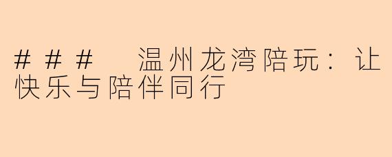 ### 温州龙湾陪玩：让快乐与陪伴同行