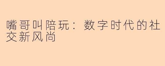 嘴哥叫陪玩：数字时代的社交新风尚