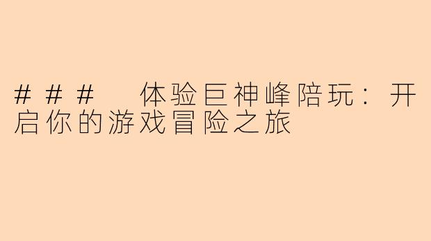 ### 体验巨神峰陪玩：开启你的游戏冒险之旅