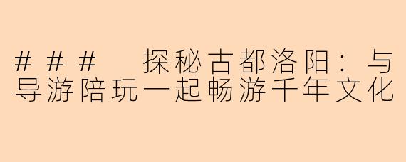 ### 探秘古都洛阳:与导游陪玩一起畅游千年文化