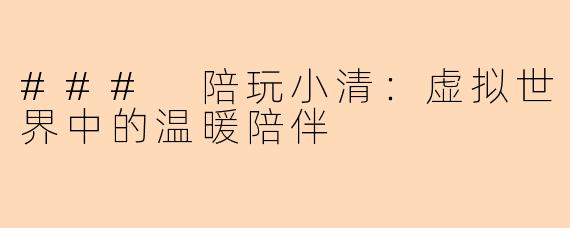 ### 陪玩小清:虚拟世界中的温暖陪伴