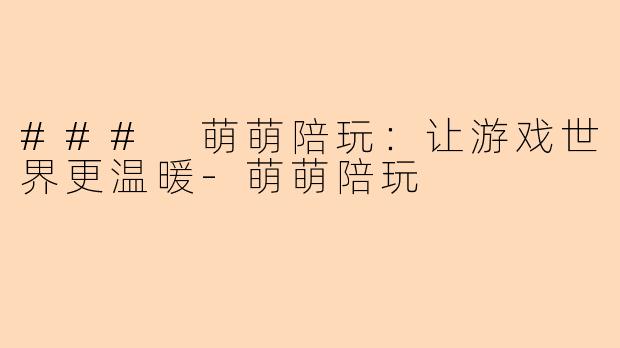 ### 萌萌陪玩：让游戏世界更温暖-萌萌陪玩