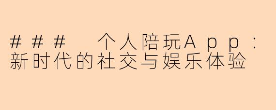 ### 个人陪玩App：新时代的社交与娱乐体验