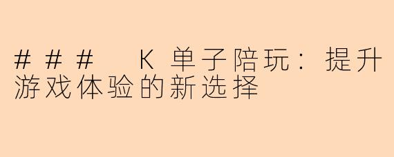### K单子陪玩：提升游戏体验的新选择