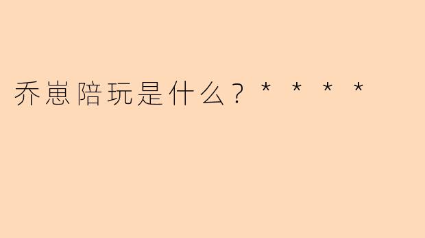 乔崽陪玩是什么？****